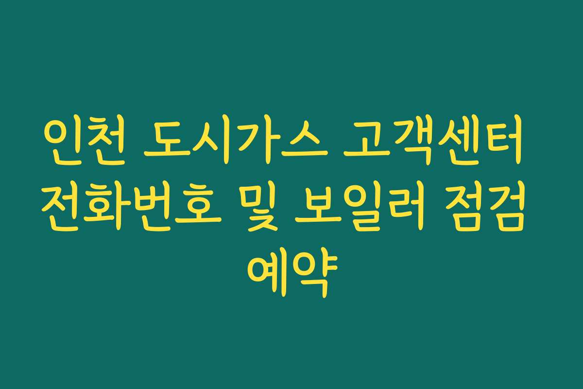 인천 도시가스 고객센터 전화번호 및 보일러 점검 예약