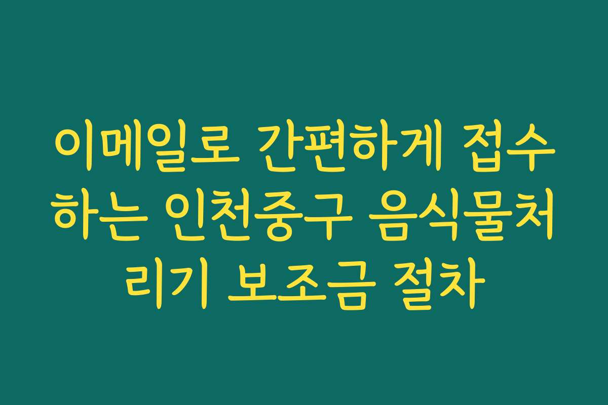 이메일로 간편하게 접수하는 인천중구 음식물처리기 보조금 절차