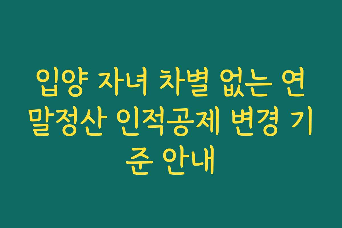 입양 자녀 차별 없는 연말정산 인적공제 변경 기준 안내