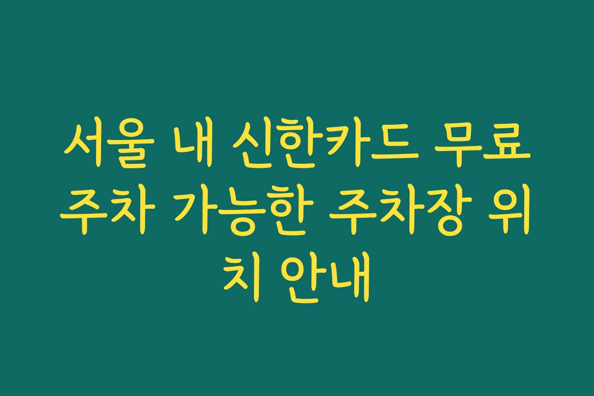 서울 내 신한카드 무료주차 가능한 주차장 위치 안내