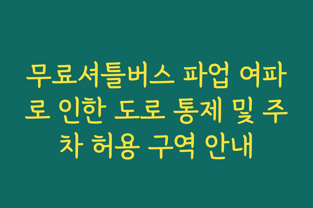 무료셔틀버스 파업 여파로 인한 도로 통제 및 주차 허용 구역 안내