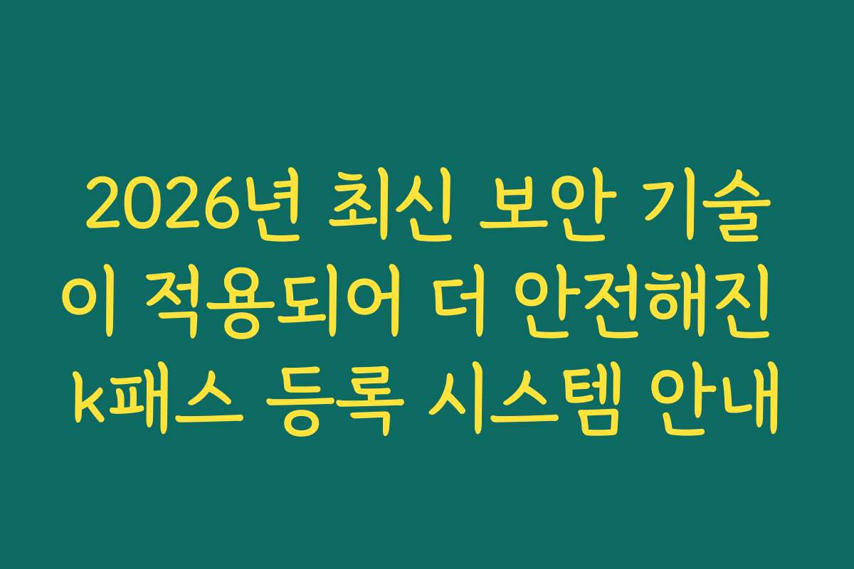 2026년 최신 보안 기술이 적용되어 더 안전해진 k패스 등록 시스템 안내
