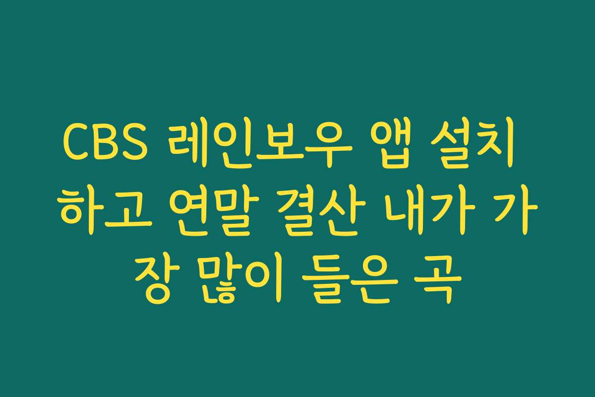 CBS 레인보우 앱 설치 하고 연말 결산 내가 가장 많이 들은 곡