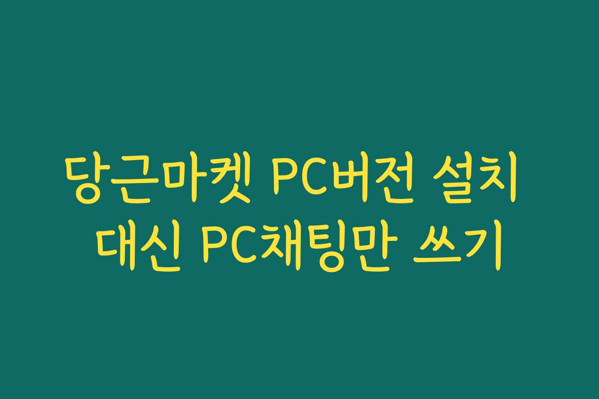 당근마켓 PC버전 설치 대신 PC채팅만 쓰기