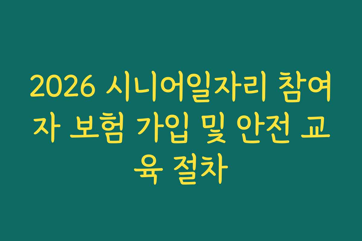 2026 시니어일자리 참여자 보험 가입 및 안전 교육 절차