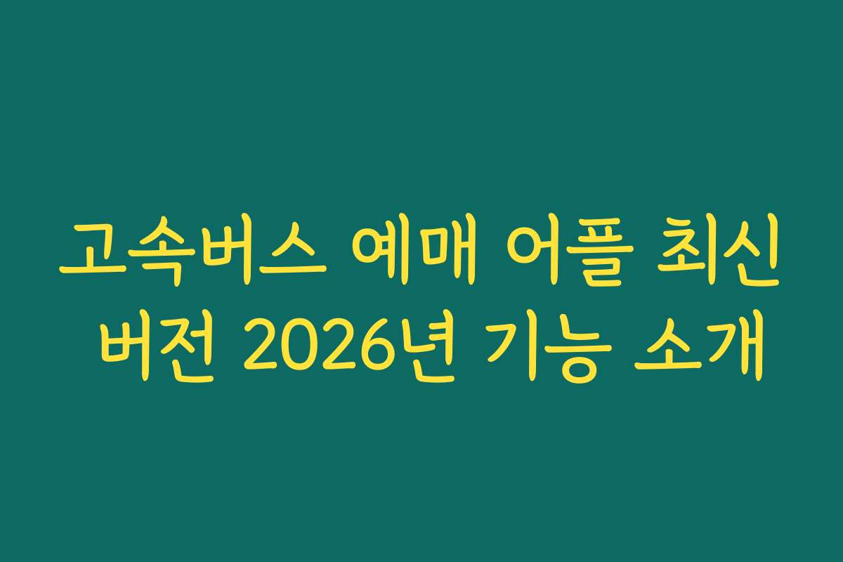 고속버스 예매 어플 최신 버전 2026년 기능 소개
