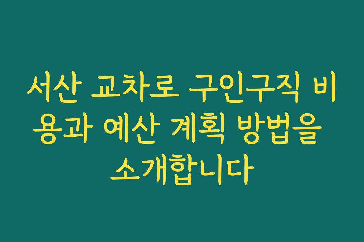 서산 교차로 구인구직 비용과 예산 계획 방법을 소개합니다