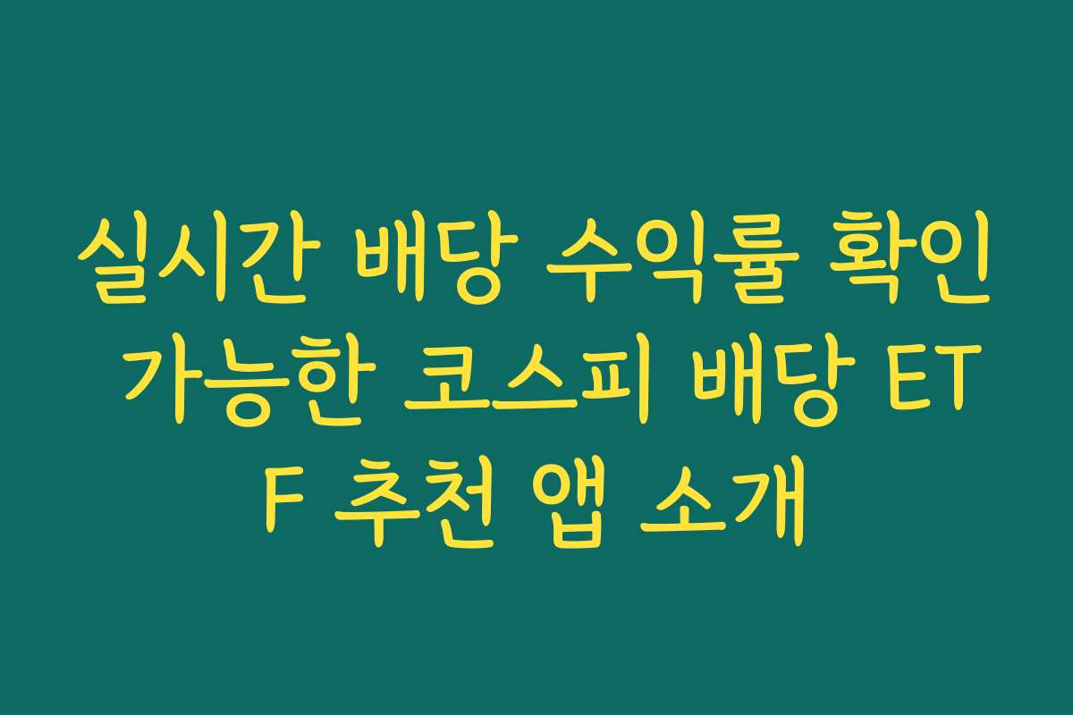 실시간 배당 수익률 확인 가능한 코스피 배당 ETF 추천 앱 소개
