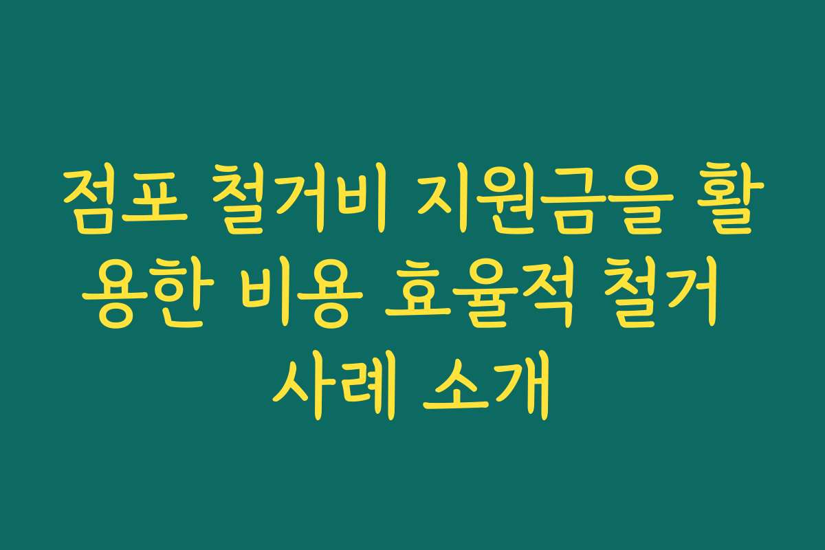 점포 철거비 지원금을 활용한 비용 효율적 철거 사례 소개
