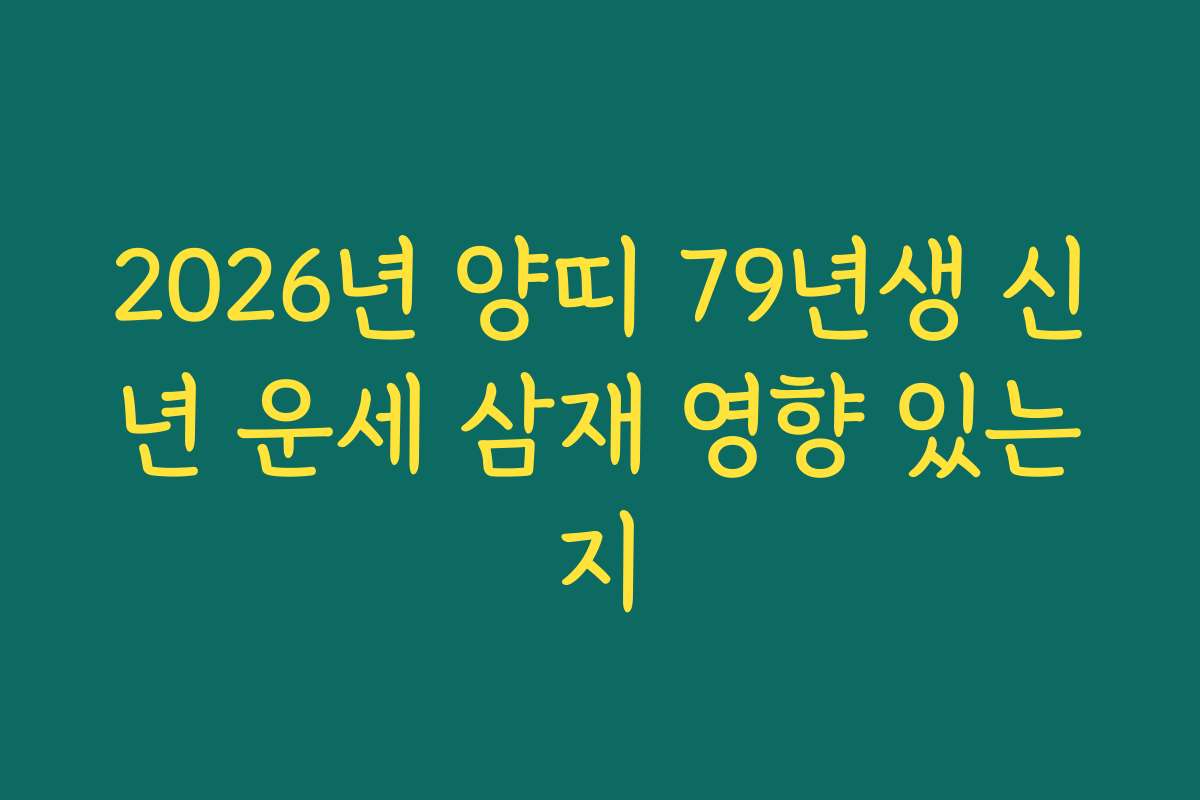 2026년 양띠 79년생 신년 운세 삼재 영향 있는지