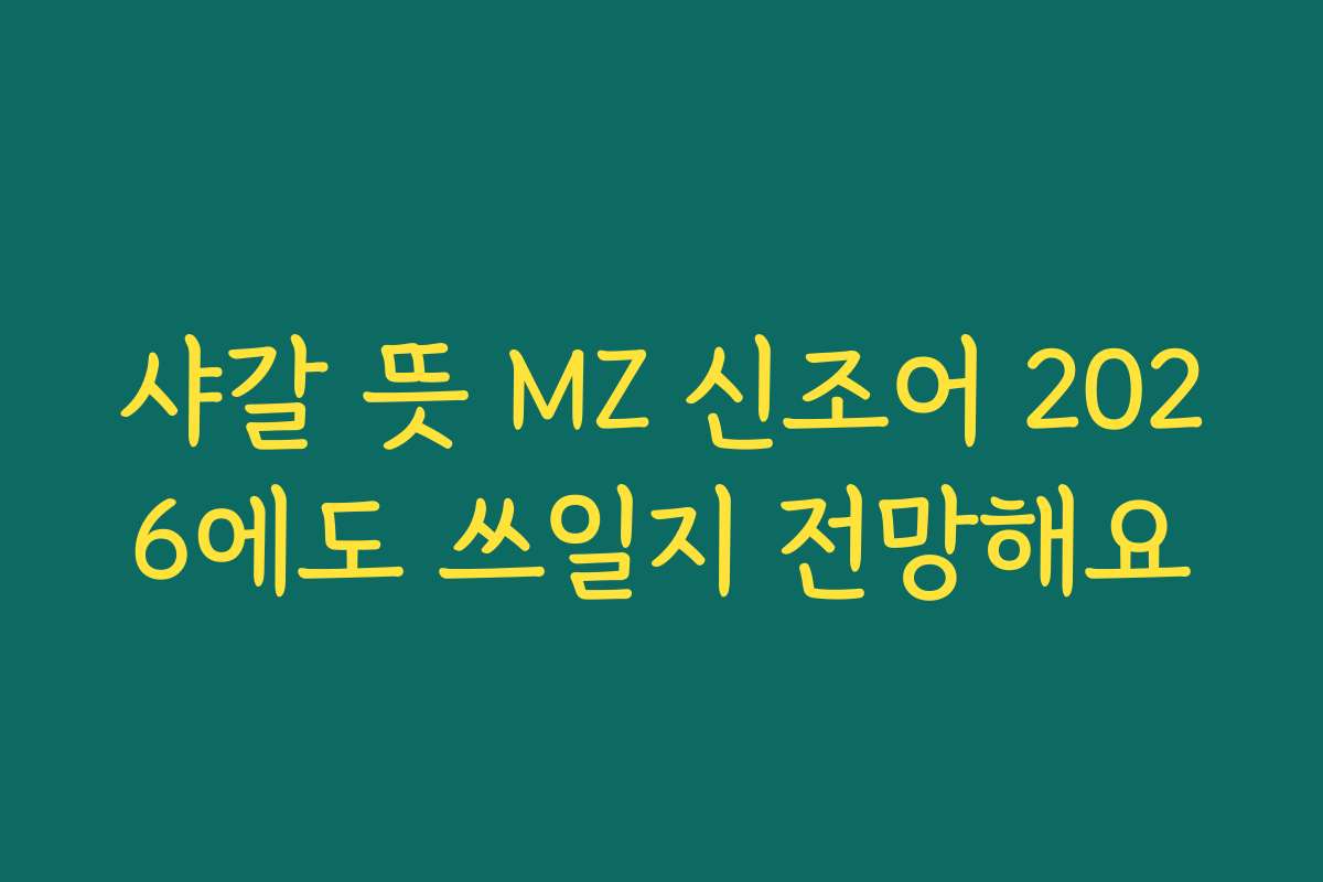 샤갈 뜻 MZ 신조어 2026에도 쓰일지 전망해요