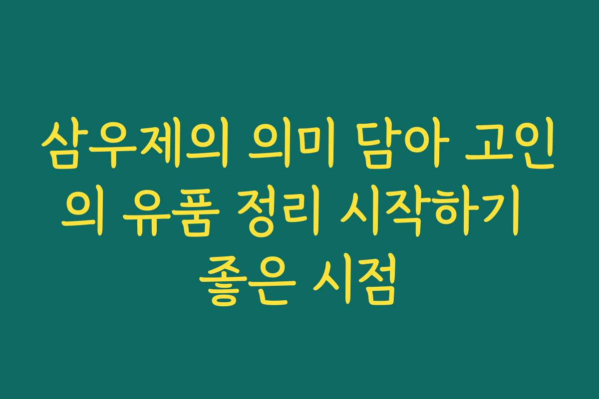 삼우제의 의미 담아 고인의 유품 정리 시작하기 좋은 시점