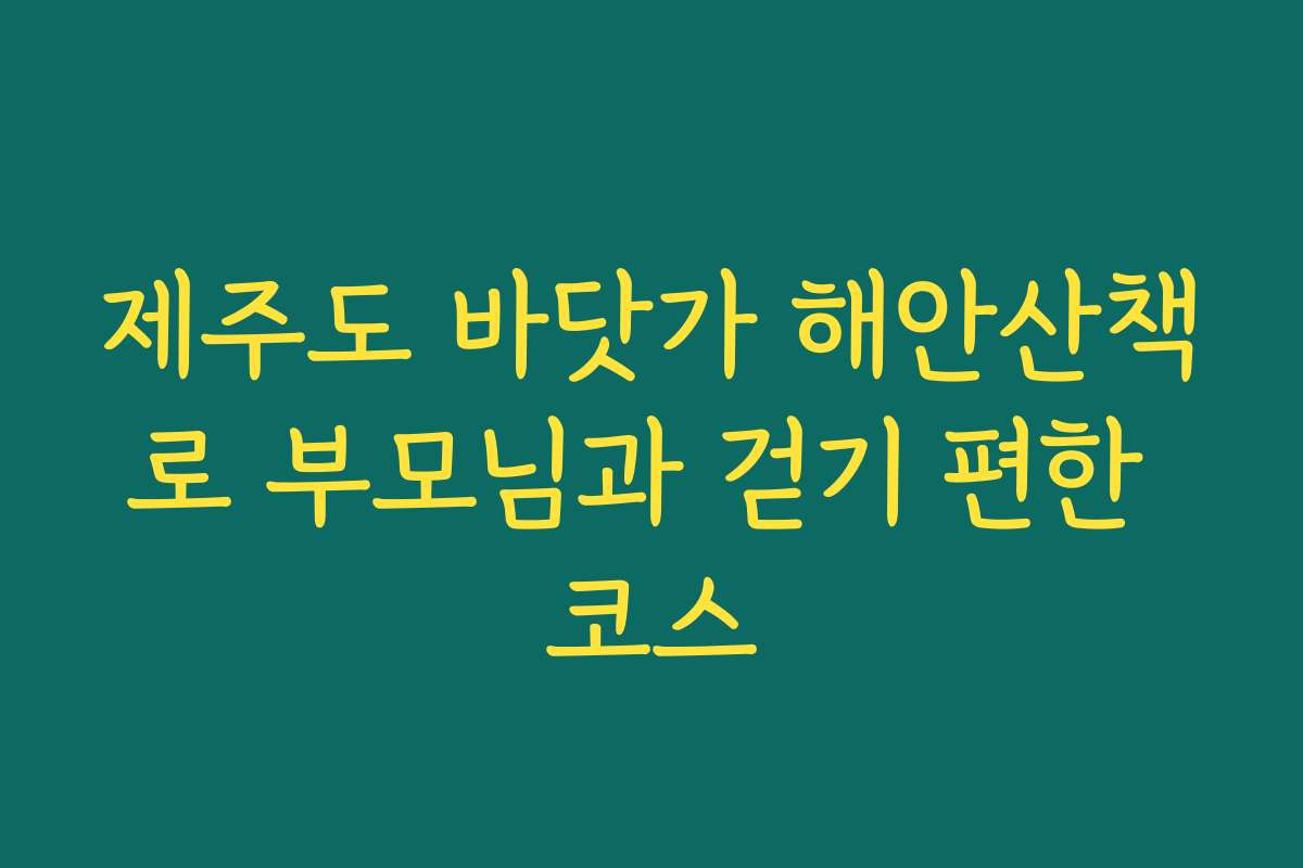 제주도 바닷가 해안산책로 부모님과 걷기 편한 코스