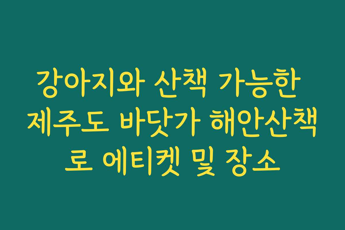 강아지와 산책 가능한 제주도 바닷가 해안산책로 에티켓 및 장소