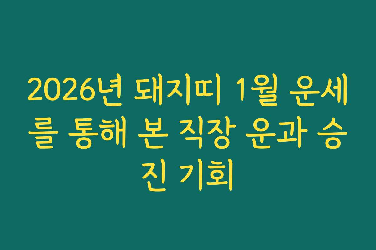 2026년 돼지띠 1월 운세를 통해 본 직장 운과 승진 기회