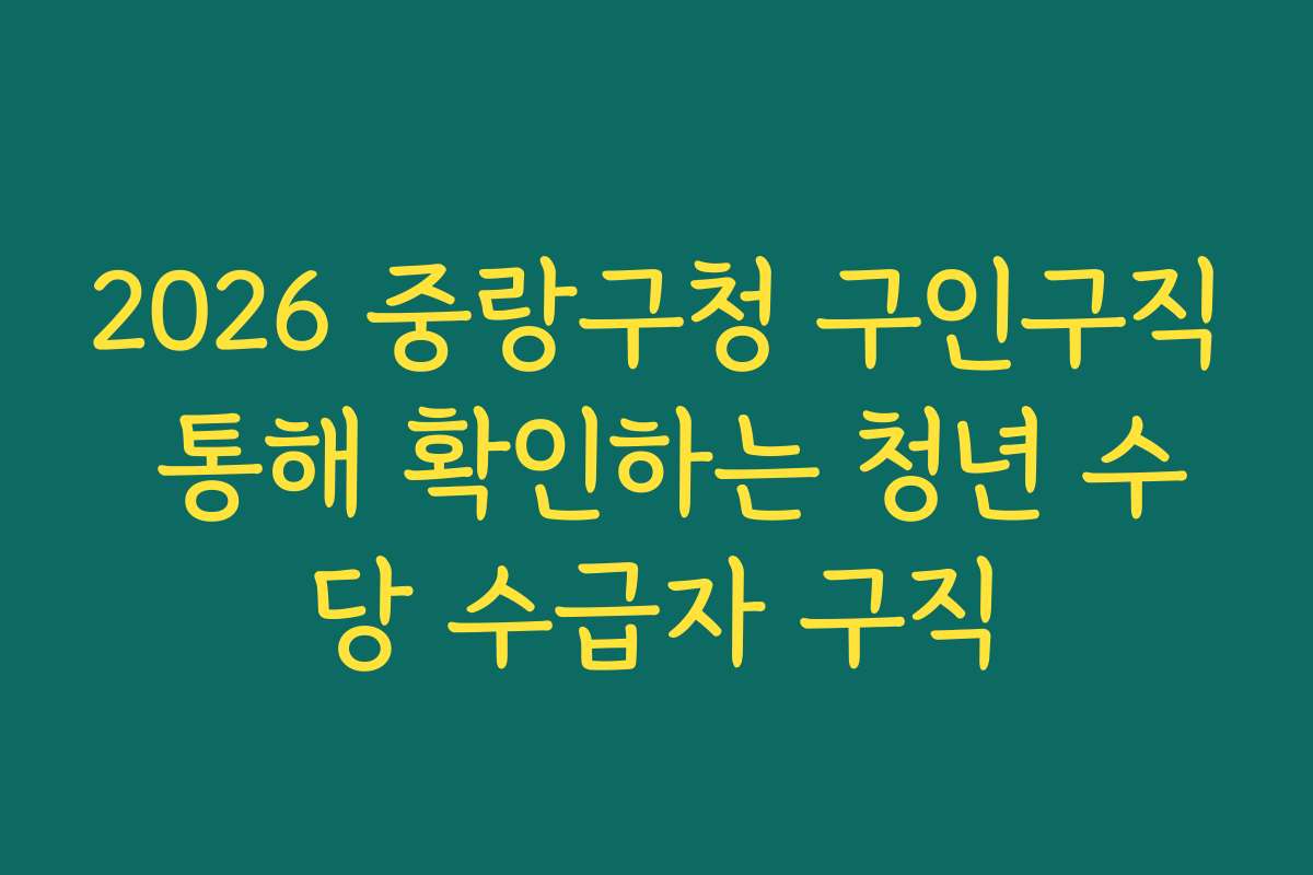 2026 중랑구청 구인구직 통해 확인하는 청년 수당 수급자 구직