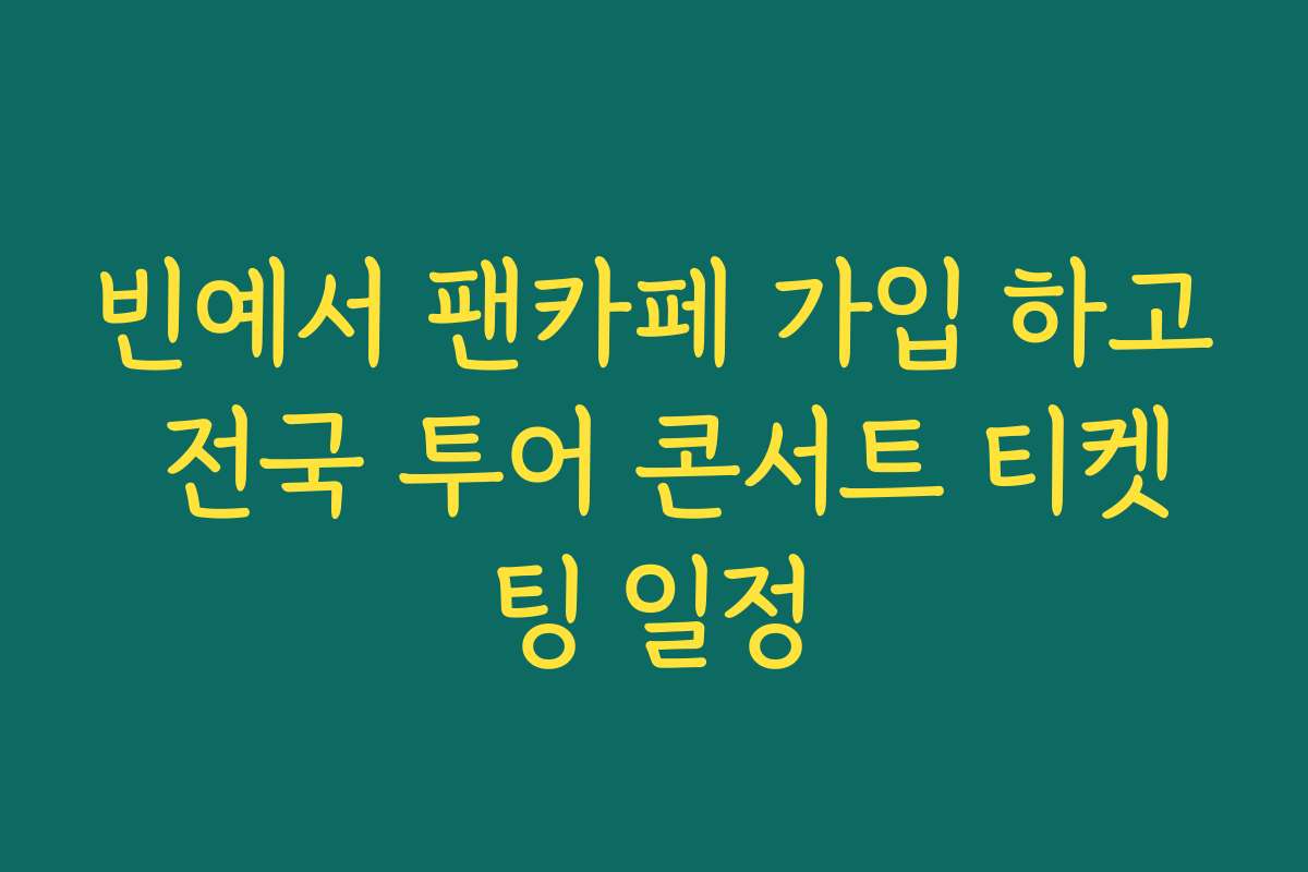 빈예서 팬카페 가입 하고 전국 투어 콘서트 티켓팅 일정