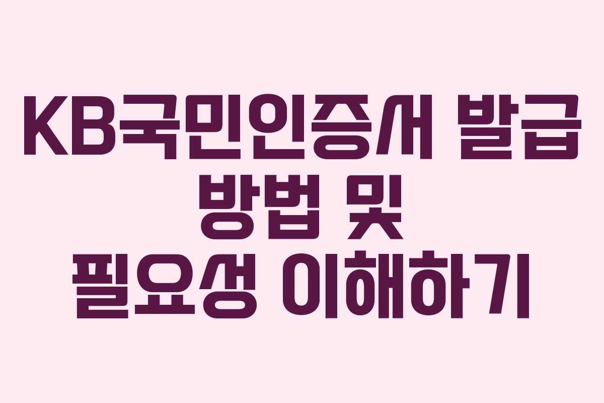 KB국민인증서 발급 방법 및 필요성 이해하기