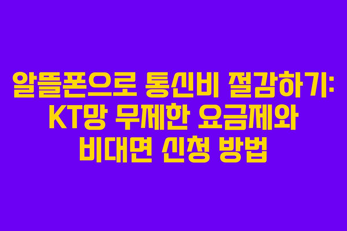 알뜰폰으로 통신비 절감하기: KT망 무제한 요금제와 비대면 신청 방법