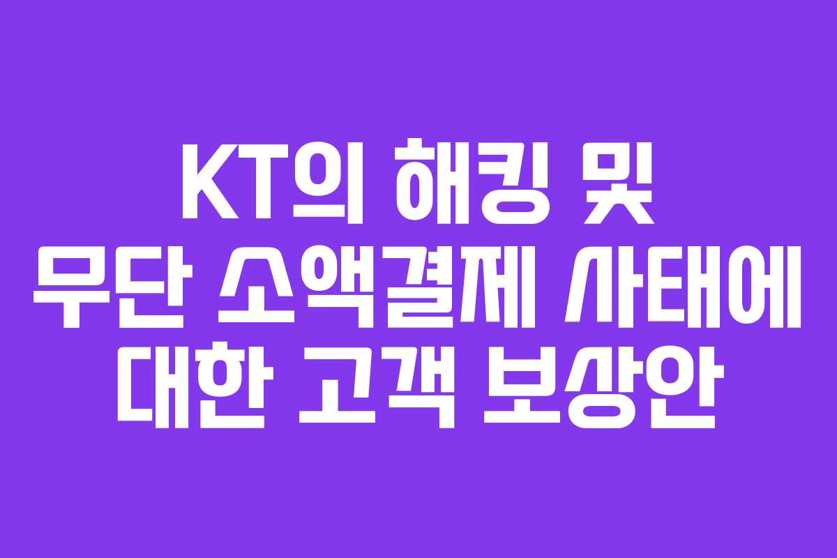 KT의 해킹 및 무단 소액결제 사태에 대한 고객 보상안