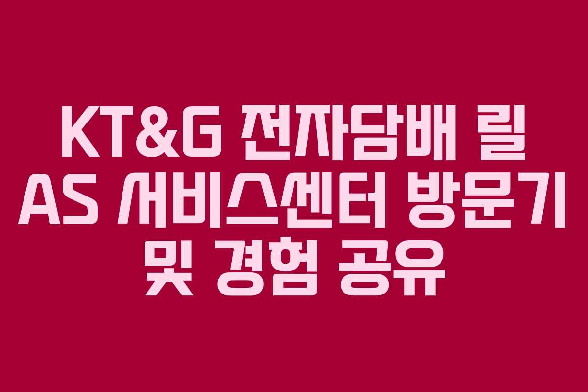 KT&G 전자담배 릴 AS 서비스센터 방문기 및 경험 공유