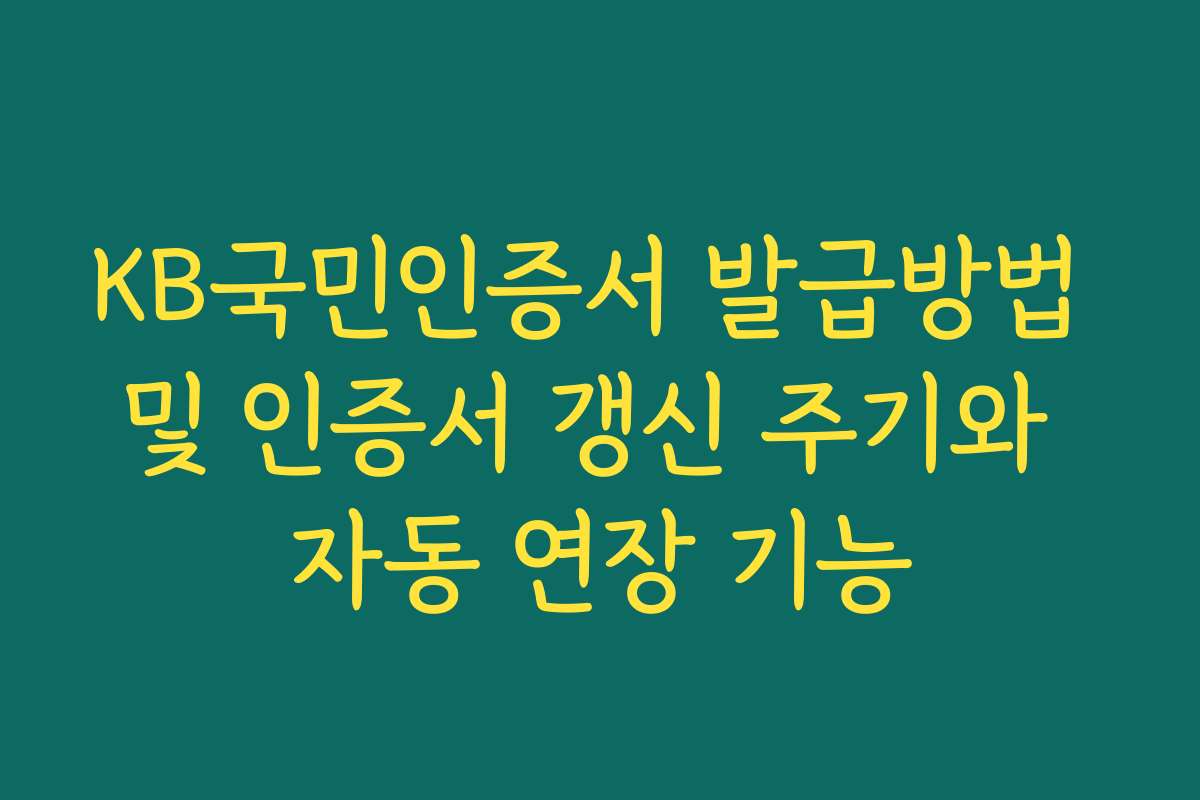 KB국민인증서 발급방법 및 인증서 갱신 주기와 자동 연장 기능