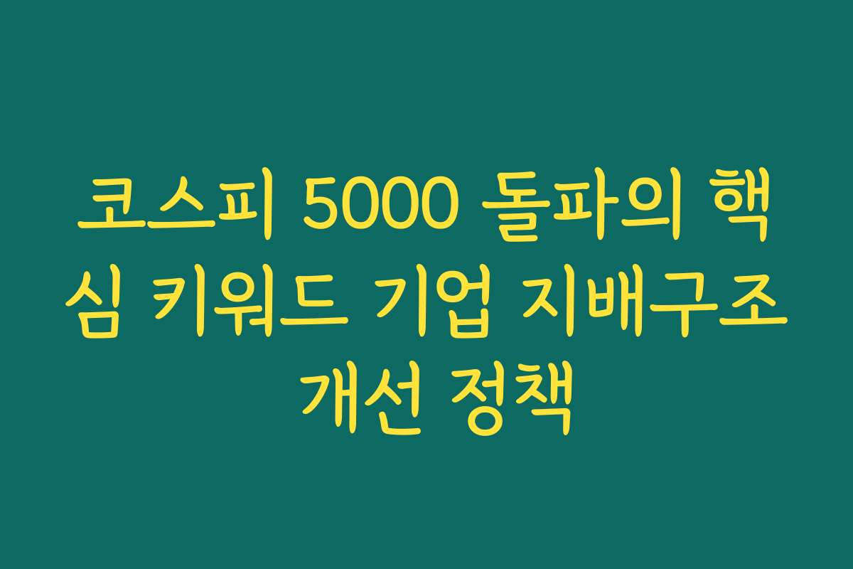 코스피 5000 돌파의 핵심 키워드 기업 지배구조 개선 정책