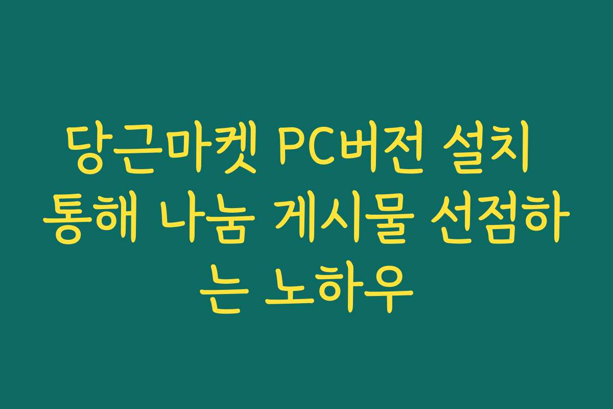 당근마켓 PC버전 설치 통해 나눔 게시물 선점하는 노하우