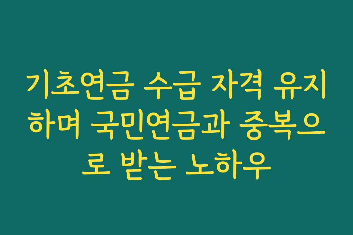 기초연금 수급 자격 유지하며 국민연금과 중복으로 받는 노하우
