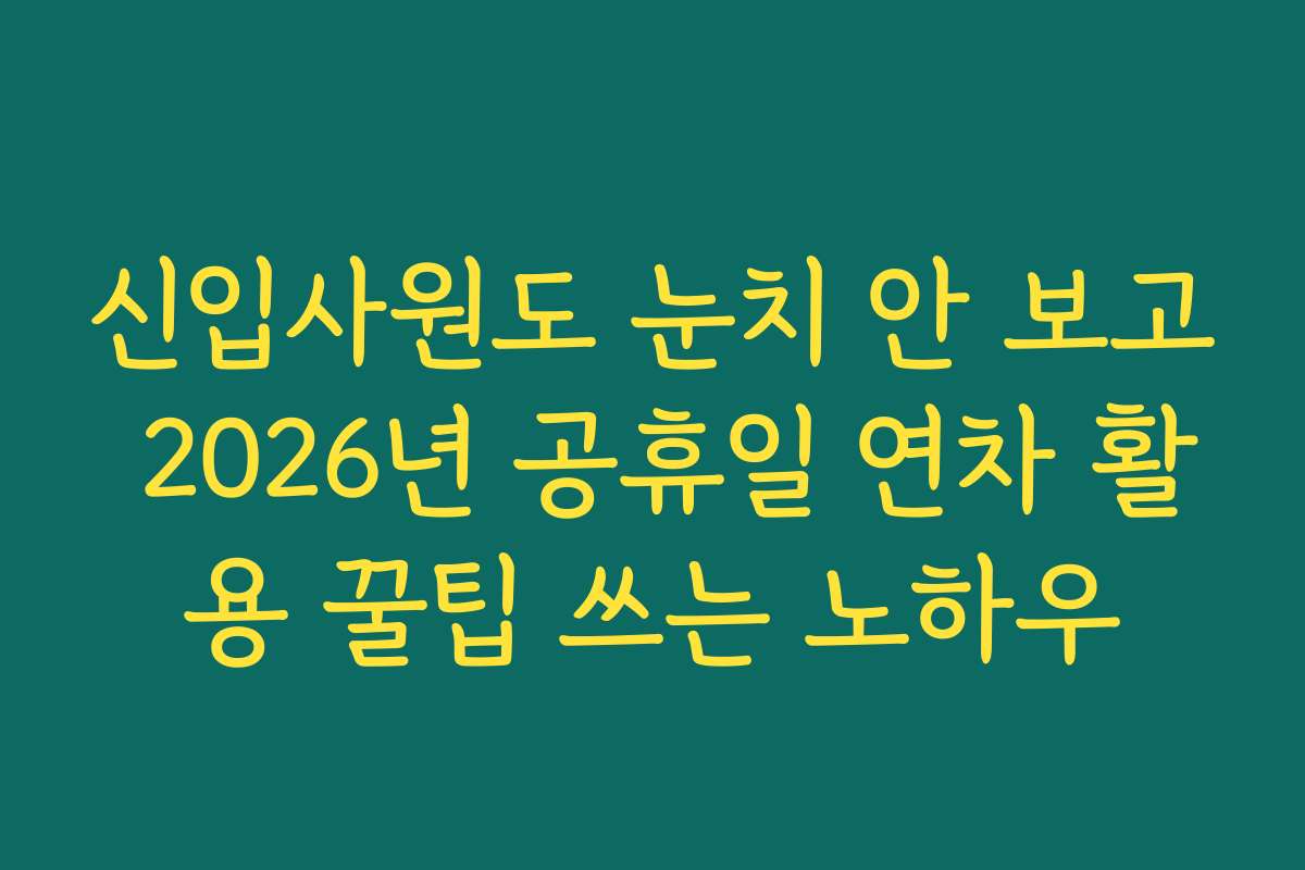 신입사원도 눈치 안 보고 2026년 공휴일 연차 활용 꿀팁 쓰는 노하우