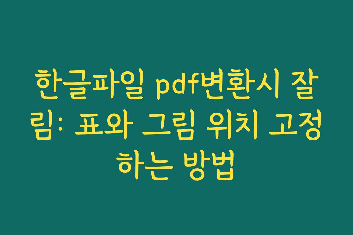 한글파일 pdf변환시 잘림: 표와 그림 위치 고정하는 방법