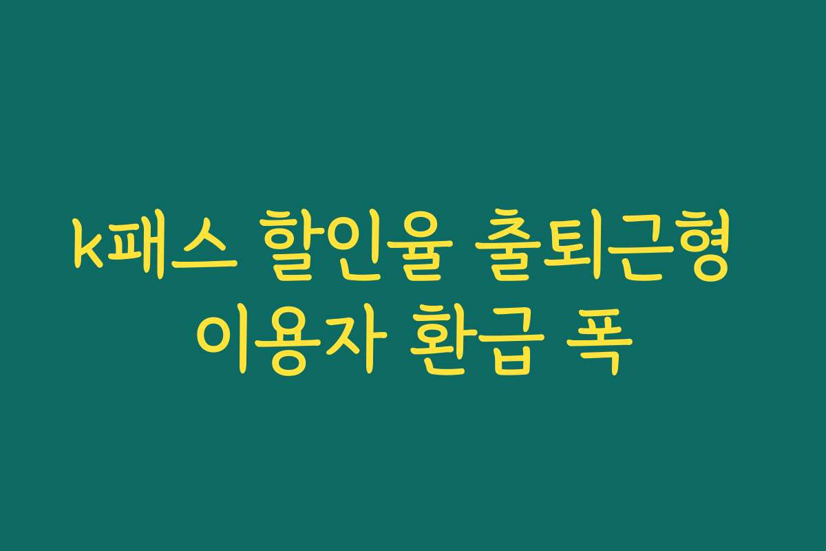 k패스 할인율 출퇴근형 이용자 환급 폭