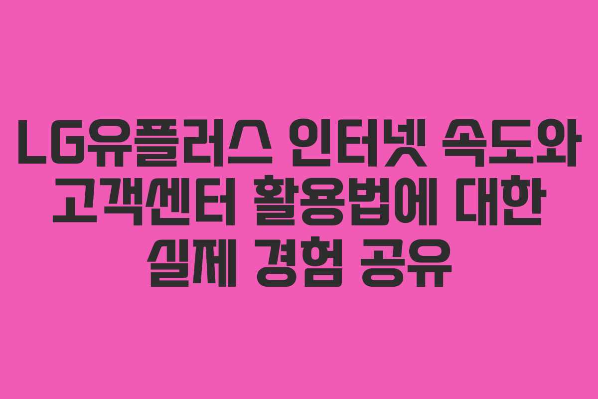 LG유플러스 인터넷 속도와 고객센터 활용법에 대한 실제 경험 공유