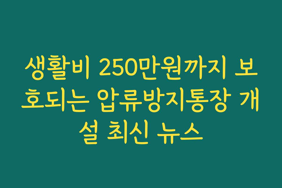 생활비 250만원까지 보호되는 압류방지통장 개설 최신 뉴스