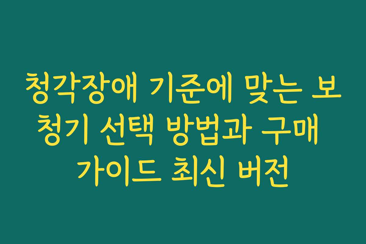 청각장애 기준에 맞는 보청기 선택 방법과 구매 가이드 최신 버전