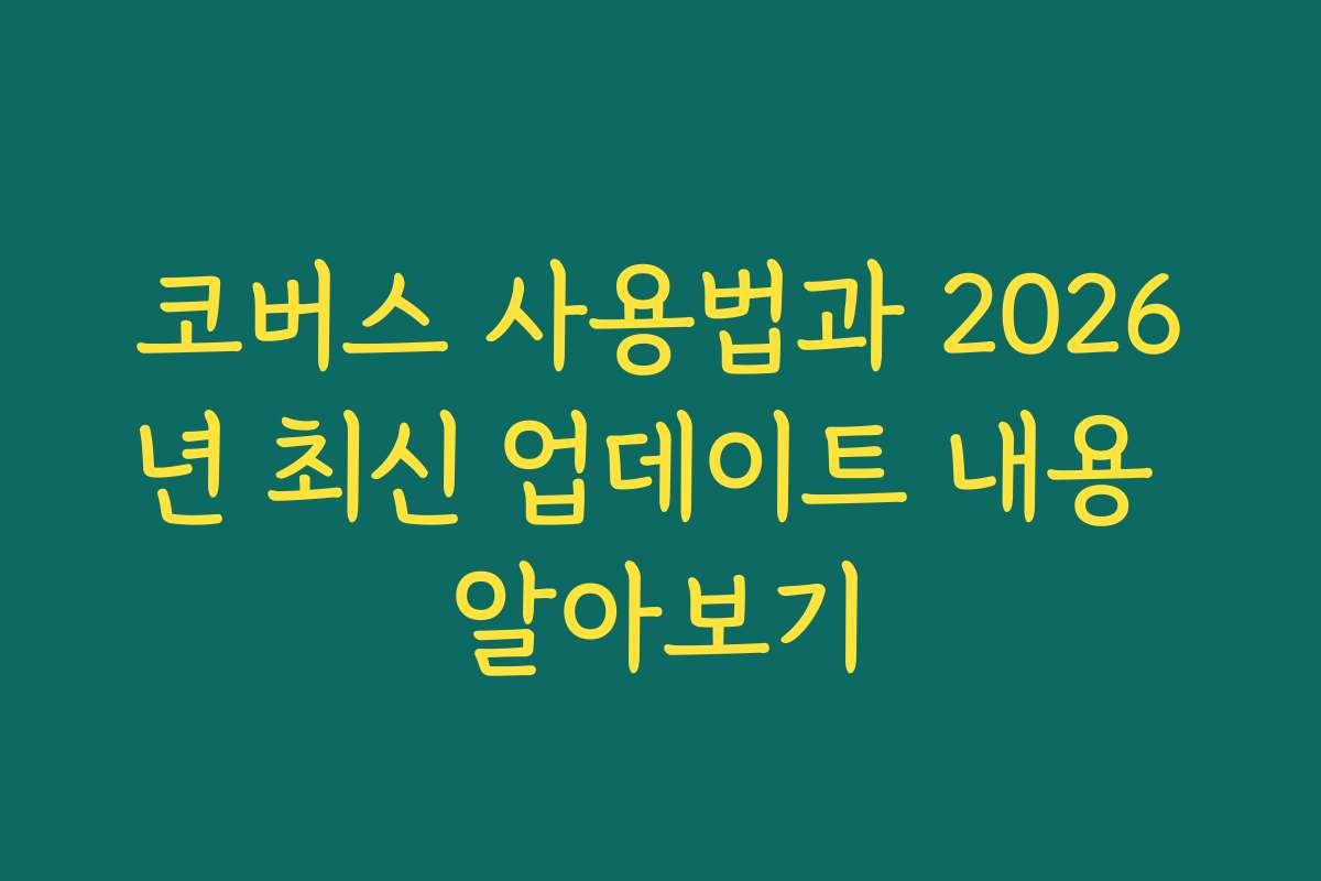 코버스 사용법과 2026년 최신 업데이트 내용 알아보기
