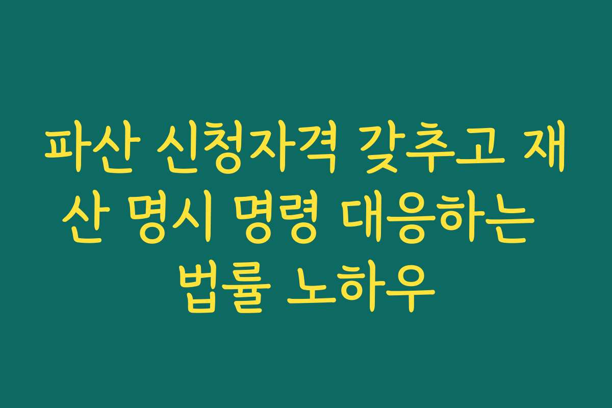 파산 신청자격 갖추고 재산 명시 명령 대응하는 법률 노하우