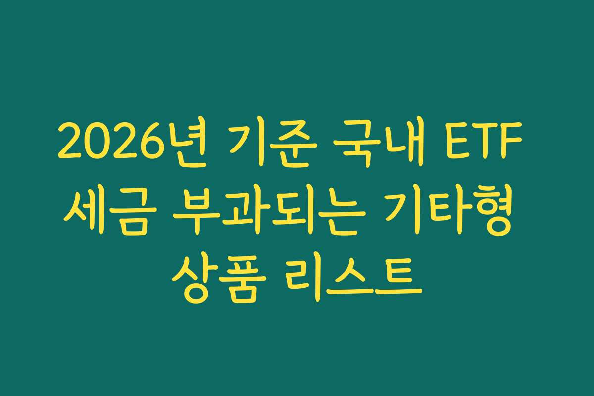 2026년 기준 국내 ETF 세금 부과되는 기타형 상품 리스트