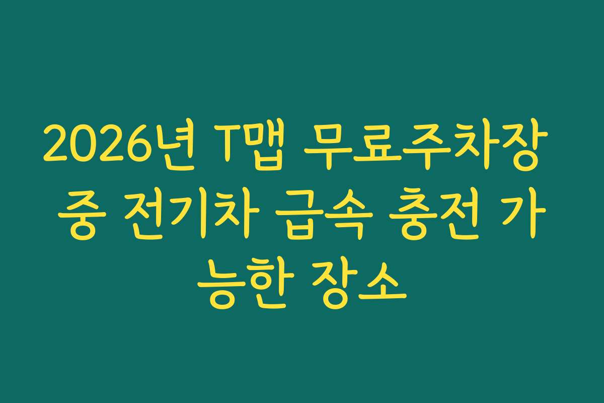 2026년 T맵 무료주차장 중 전기차 급속 충전 가능한 장소