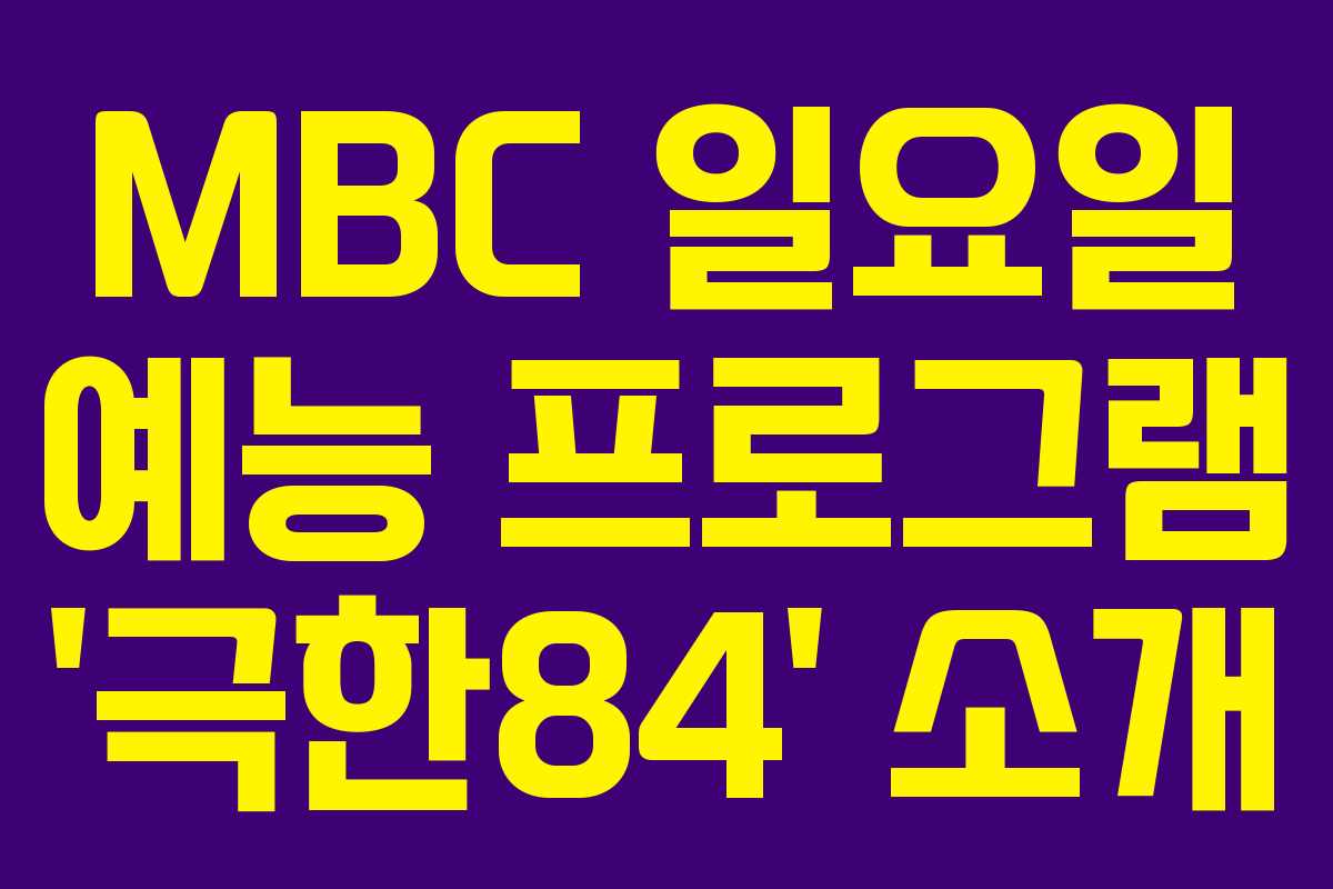 MBC 일요일 예능 프로그램 ‘극한84’ 소개
