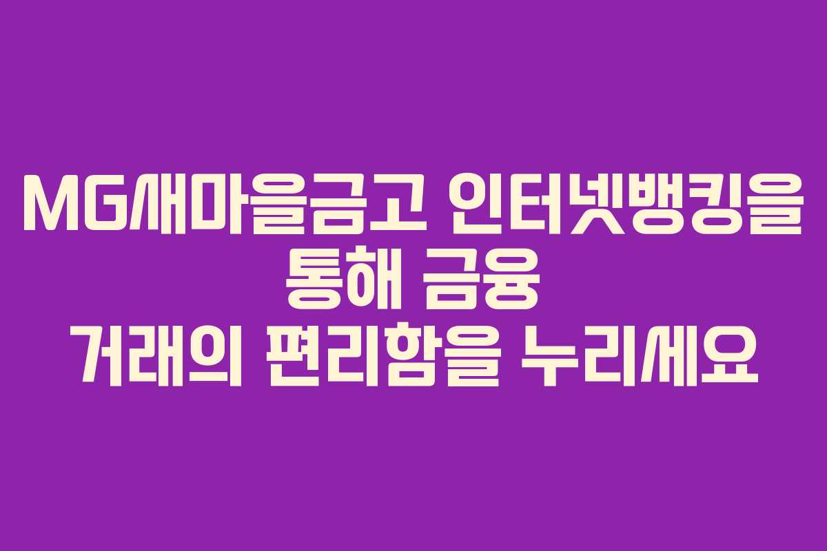 MG새마을금고 인터넷뱅킹을 통해 금융 거래의 편리함을 누리세요