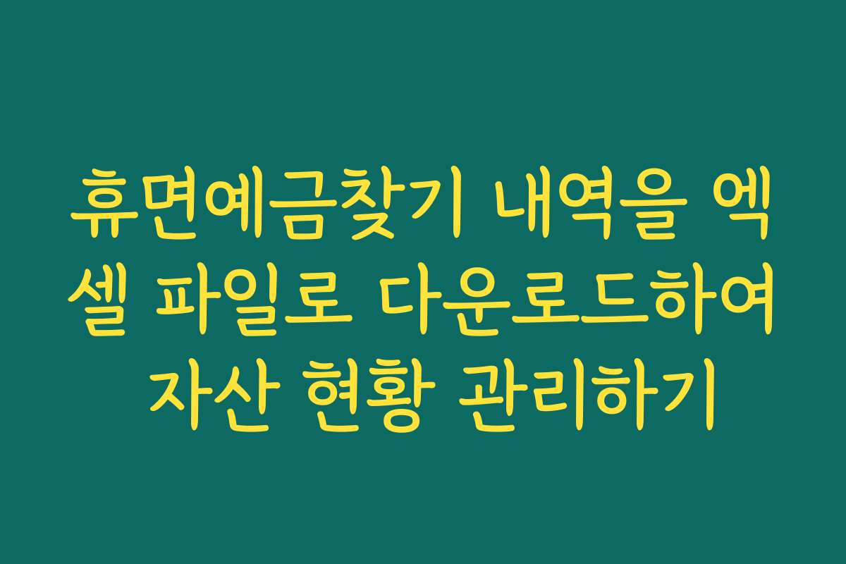 휴면예금찾기 내역을 엑셀 파일로 다운로드하여 자산 현황 관리하기