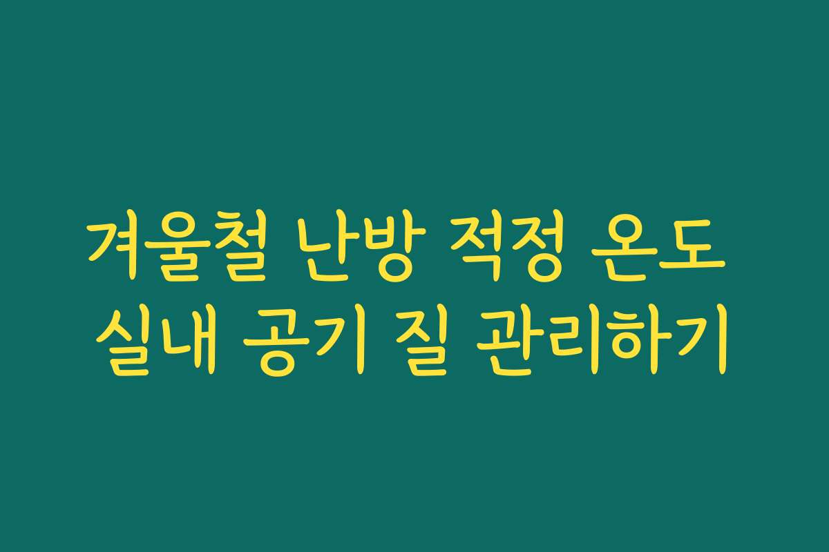 겨울철 난방 적정 온도 실내 공기 질 관리하기
