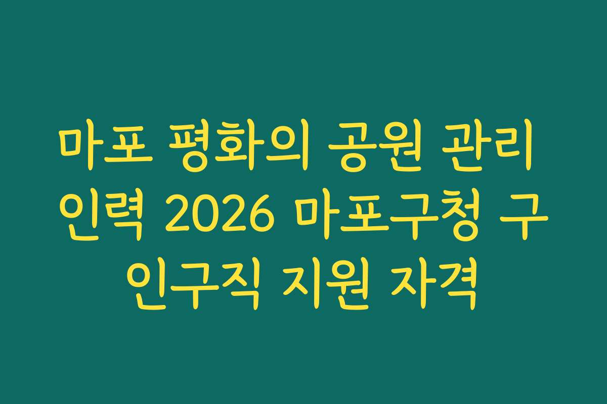 마포 평화의 공원 관리 인력 2026 마포구청 구인구직 지원 자격