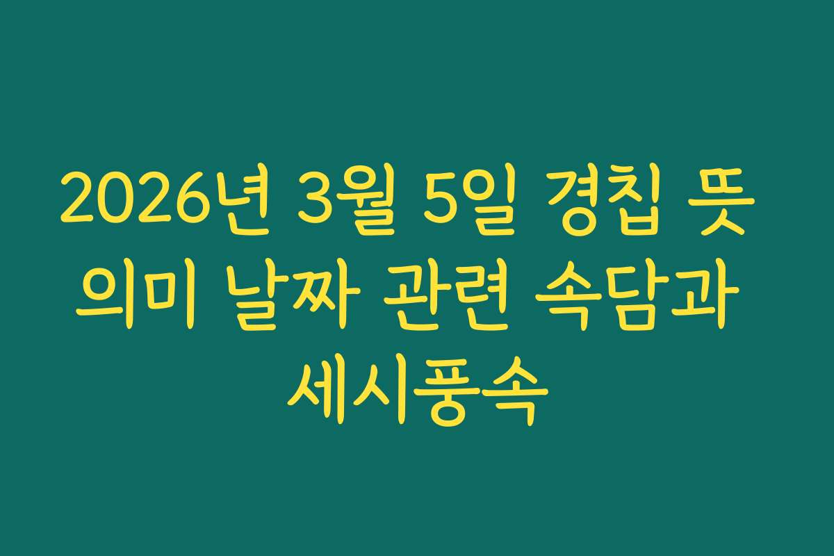 2026년 3월 5일 경칩 뜻 의미 날짜 관련 속담과 세시풍속