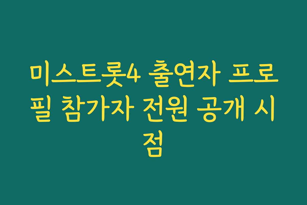 미스트롯4 출연자 프로필 참가자 전원 공개 시점