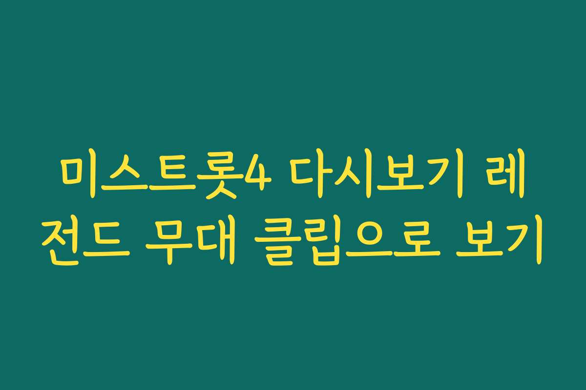 미스트롯4 다시보기 레전드 무대 클립으로 보기