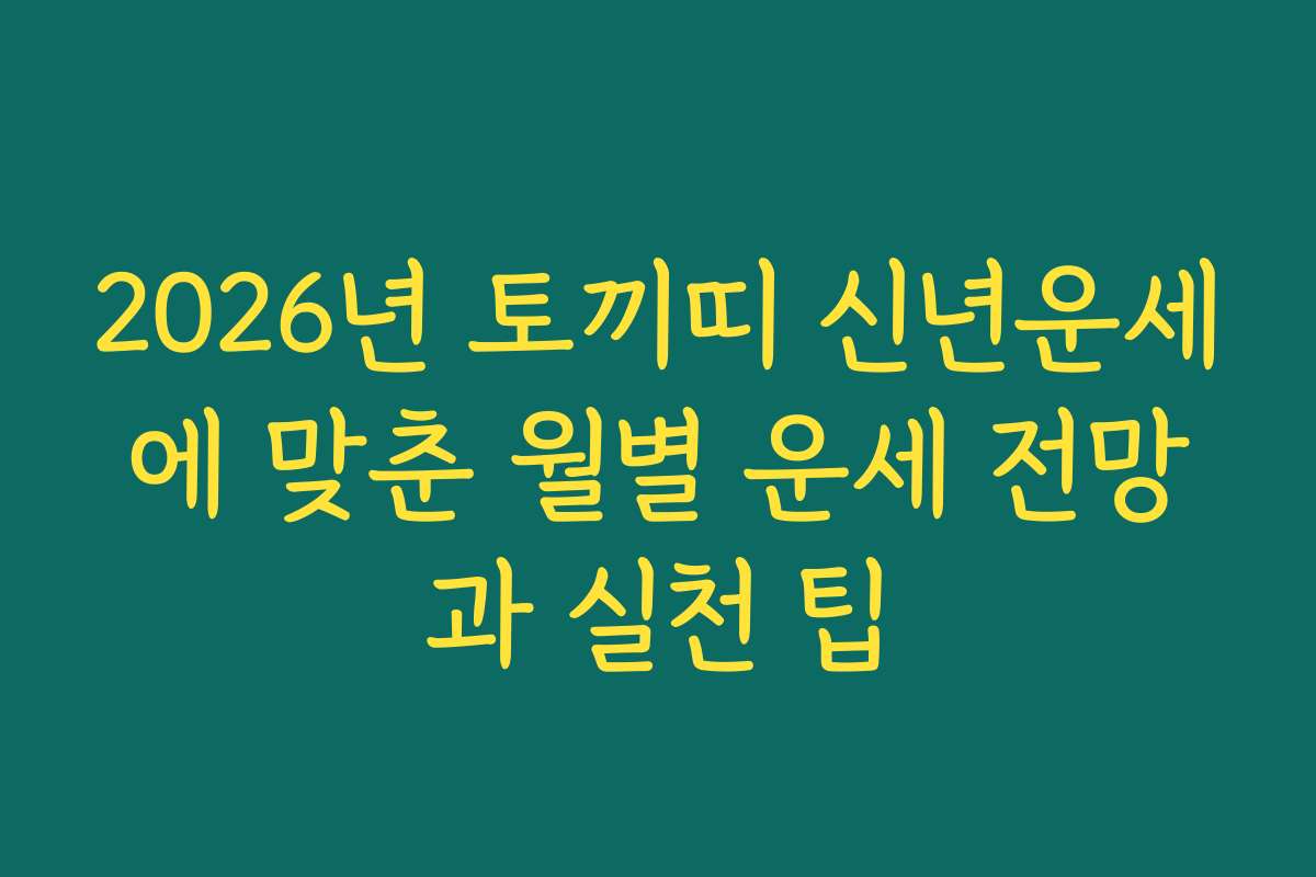 2026년 토끼띠 신년운세에 맞춘 월별 운세 전망과 실천 팁
