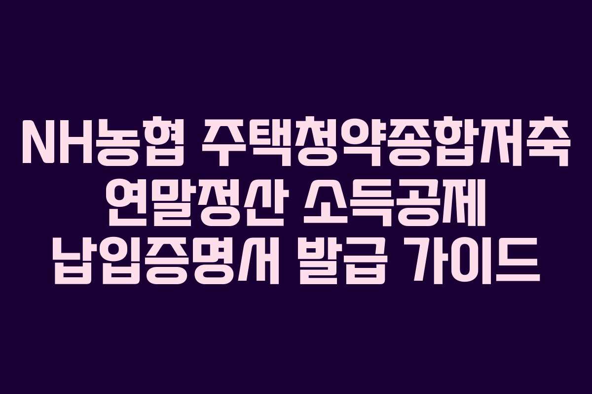 NH농협 주택청약종합저축 연말정산 소득공제 납입증명서 발급 가이드