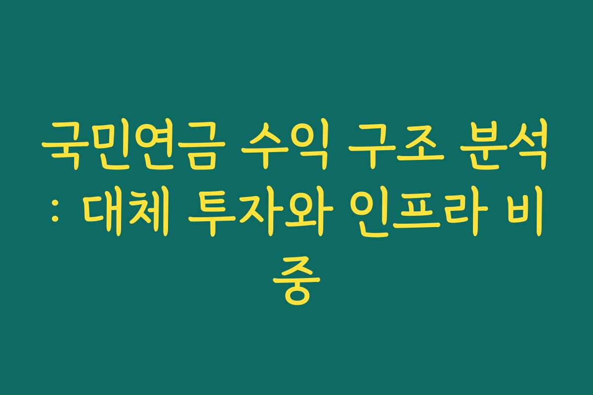 국민연금 수익 구조 분석: 대체 투자와 인프라 비중
